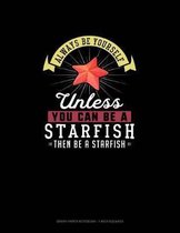 Always Be Yourself Unless You Can Be A Starfish Then Be A Starfish