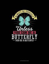 Always Be Yourself Unless You Can Be A Butterfly Then Be A Butterfly