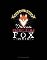 Always Be Yourself Unless You Can Be A Fox Then Be A Fox