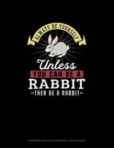Always Be Yourself Unless You Can Be A Rabbit Then Be A Rabbit