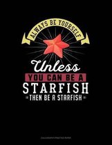 Always Be Yourself Unless You Can Be a Starfish Then Be a Starfish
