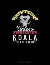 Always Be Yourself Unless You Can Be A Koala Then Be A Koala