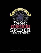 Always Be Yourself Unless You Can Be A Spider Then Be A Spider