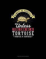 Always Be Yourself Unless You Can Be A Tortoise Then Be A Tortoise