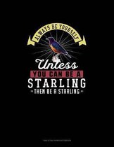 Always Be Yourself Unless You Can Be A Starling Then Be A Starling