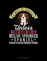 Always Be Yourself Unless You Can Be a Welsh Springer Spaniel Then Be a Welsh Springer Spaniel