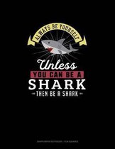 Always Be Yourself Unless You Can Be A Shark Then Be A Shark
