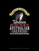Always Be Yourself Unless You Can Be An Australian Shepherd Then Be An Australian Shepherd