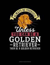 Always Be Yourself Unless You Can Be a Golden Retriever Then Be a Golden Retriever