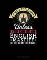 Always Be Yourself Unless You Can Be an English Mastiff Then Be an English Mastiff