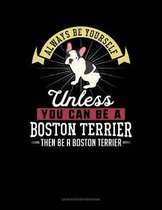 Always Be Yourself Unless You Can Be a Boston Terrier Then Be a Boston Terrier