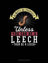 Always Be Yourself Unless You Can Be a Leech Then Be a Leech