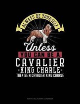Always Be Yourself Unless You Can Be a Cavalier King Charle Then Be a Cavalier King Charle
