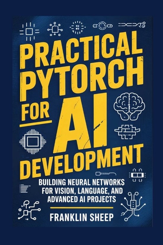 Practical PyTorch for AI Development: Building Neural Networks for ...