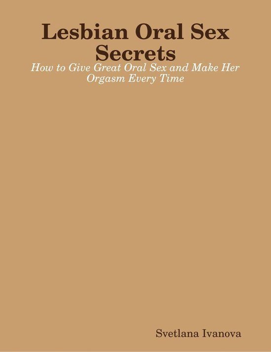 Lesbian Oral Sex Secrets: How to Give Great Oral Sex and Make Her