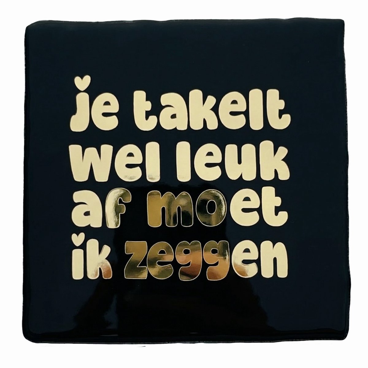 SNOES Tegeltje - Je Takelt Wel Leuk Af Moet Ik Zeggen - Handgemaakt Spaans Keramiek - 10x10 cm - Zwart met Chrome Goud