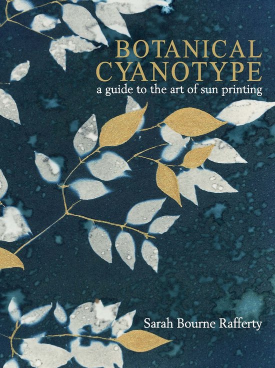 Boek 'Botanical Cyanotype: a guide to the art of sun printing' door Sarah Bourne Rafferty, met bladeren en takken in wit en goud op een donkerblauwe achtergrond.