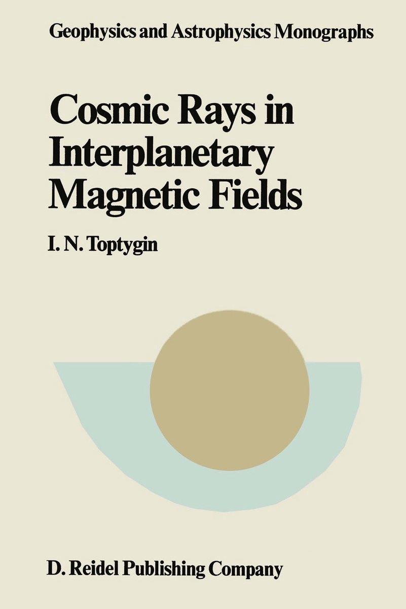 Geophysics And Astrophysics Monographs- Comic Rays In Interplanetary Magnetics Fields van I. N. Toptygin