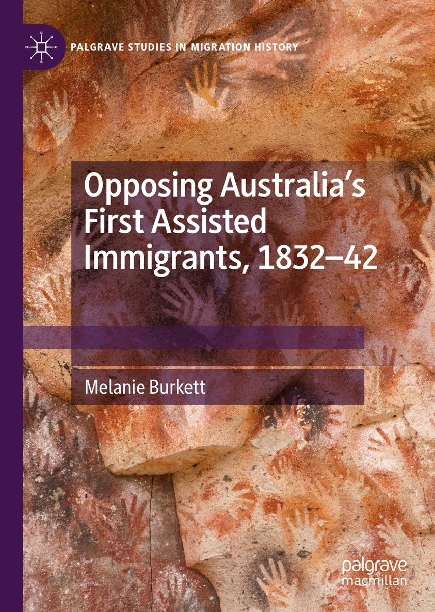 Palgrave Studies In Migration History- Opposing Australia?s First Assisted Immigrants, 1832-42 van Melanie Burkett