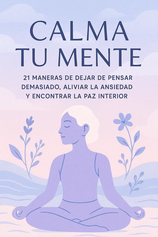 Calma Tu Mente – 21 Maneras de Dejar de Pensar Demasiado, Aliviar la ...