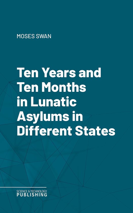 Ten Years and Ten Months in Lunatic Asylums in Different Sta ... - cover
