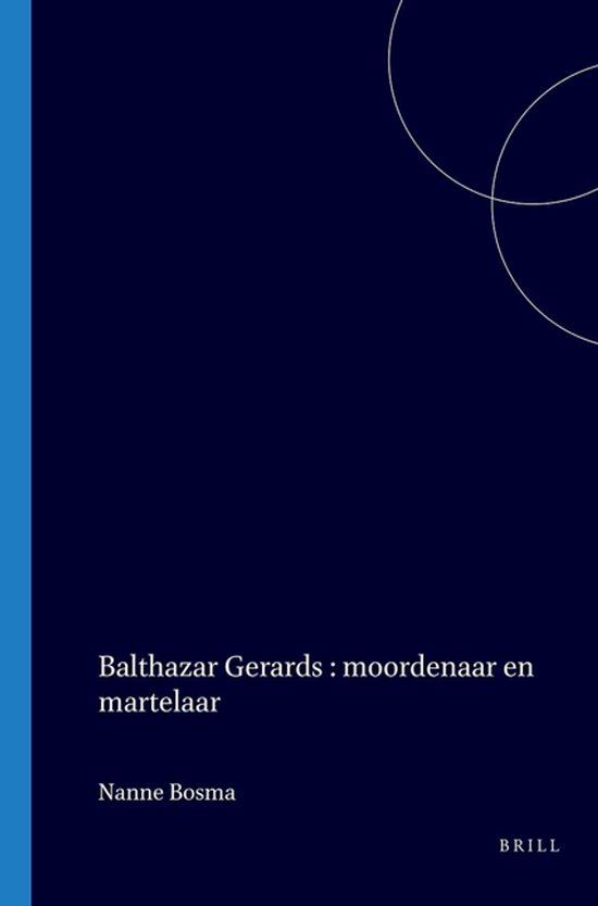 Boekomslag met donkerblauwe achtergrond. Titel: Balthazar Gerards: moordenaar en martelaar. Auteur: Nanne Bosma. Uitgever: Brill.