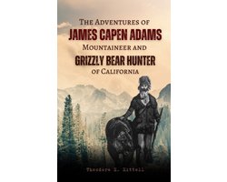 The Adventures of James Capen Adams Mountaineer and Grizzly Bear Hunter of California