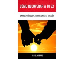 Cómo Recuperar A Tu Ex: Una Solución Completa Para Ganar El Corazón