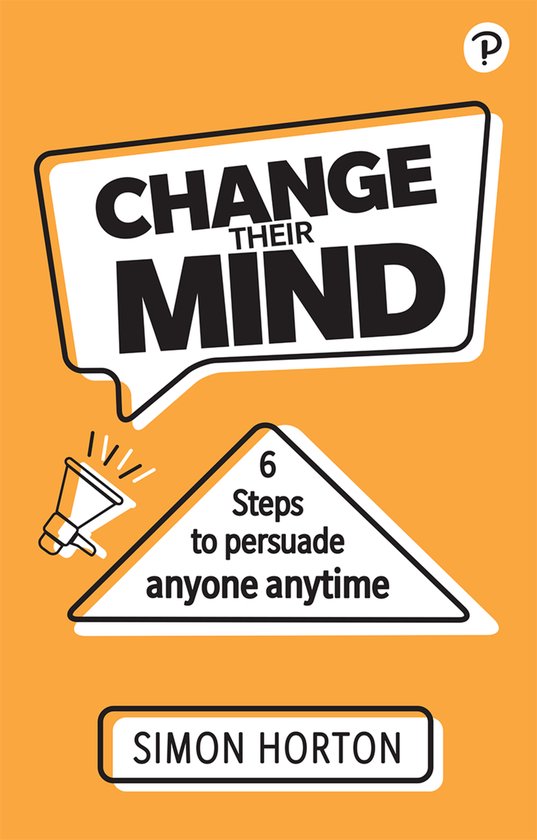 Change Their Mind: 6 practical steps to persuade anyone anyt ... - cover