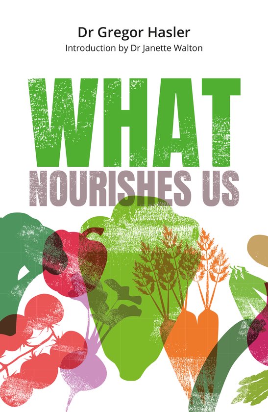 Boekcover 'What Nourishes Us' met de tekst 'Dr Gregor Hasler Introduction by Dr Janette Walton WHAT NOURISHES US'. Abstracte afbeeldingen van groenten en fruit.