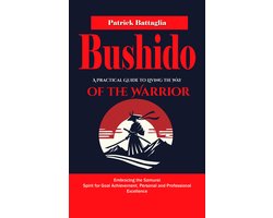 Bushido: A Practical Guide to Living the Way of the Warrior (Embracing the Samurai Spirit for Goal Achievement, Personal and Professional Excellence)