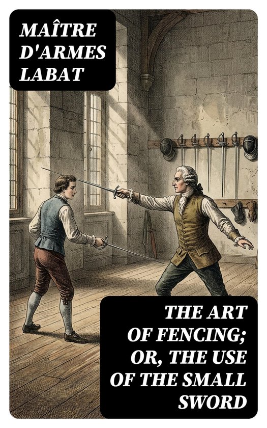 The Art of Fencing; Or, The Use of the Small Sword - cover