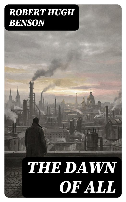Boekomslag van "The Dawn of All" van Robert Hugh Benson. Een man kijkt uit over een industriële stad bij zonsondergang.