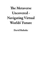 The Metaverse Uncovered - Navigating Virtual Worlds' Future