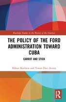 Routledge Studies in the History of the Americas-The Policy of the Ford Administration Toward Cuba