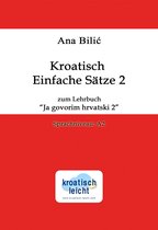 Kroatisch leicht - Kroatisch Einfache Sätze 2 zum Lehrbuch "Ja govorim hrvatski 2"