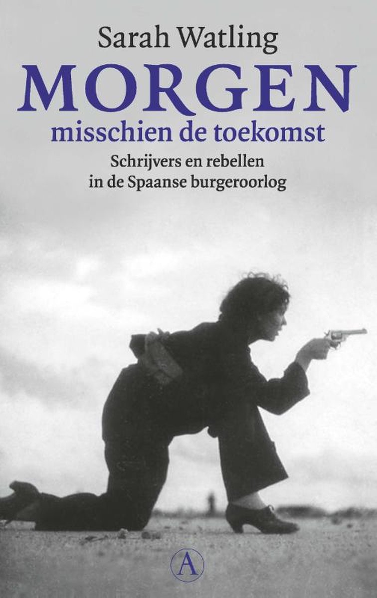 Morgen misschien de toekomst - Schrijvers en rebellen in de Spaanse burgeroorlog - Sarah Watling