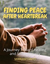 Finding Peace After Heartbreak A Journey Toward Healing and Self-Discovery