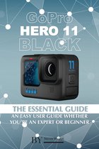 GoPro Hero 11 Black: The Essential Guide. An Easy User Guide Whether You’re An Expert Or Beginner