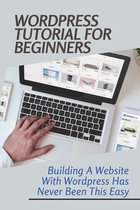 WordPress Tutorial For Beginners: Building A Website With Wordpress Has Never Been This Easy