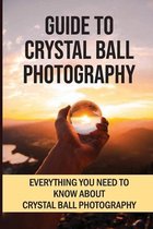 Guide To Crystal Ball Photography: Everything You Need To Know About Crystal Ball Photography