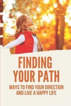 Finding Your Path: Ways To Find Your Direction And Live A Happy Life