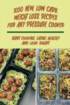 1050 New, Low Carb, Weight Loss Recipes For Any Pressure Cooker: Start Cooking, Eating Healthy And Look Smart