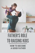 Father's Role To Raising Kids: How To Become A Good Father