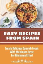 Easy Recipes From Spain: Create Delicious Spanish Foods With Maximum Taste For Minimum Effort