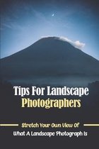 Tips For Landscape Photographers: Stretch Your Own View Of What A Landscape Photograph Is