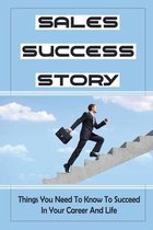 Sales Success Story: Things You Need To Know To Succeed In Your Career And Life