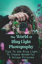 The World Of Ring Light Photography: Tips To Use Ring Light To Create Wonderful & Unique Pictures