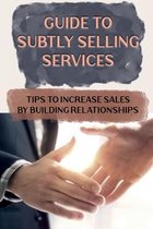 Guide To Subtly Selling Services: Tips To Increase Sales By Building Relationships