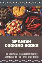 Spanish Cooking Books: All Traditional Dishes From Inviting Appetizers To Full-Flavor Meat Slices